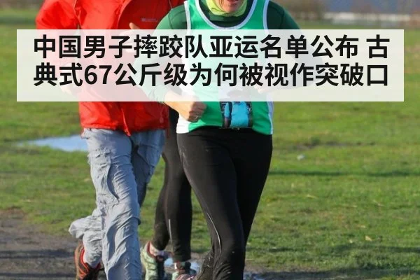 中国男子摔跤队亚运名单公布 古典式67公斤级为何被视作突破口