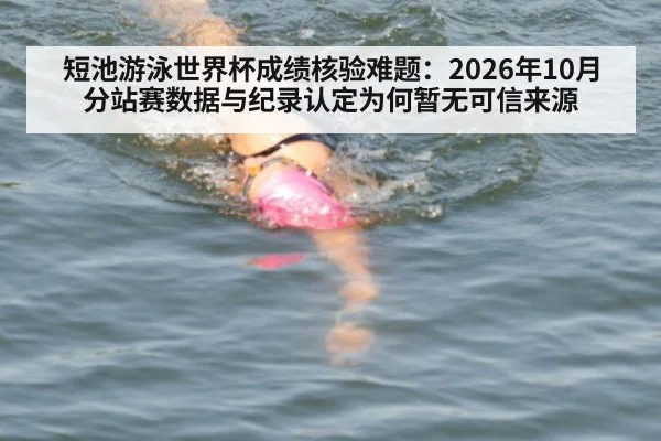 短池游泳世界杯成绩核验难题：2026年10月分站赛数据与纪录认定为何暂无可信来源